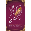 Whispers of the Soul: A Collection of Poetry and Works by Reetu Gupta - Paperback