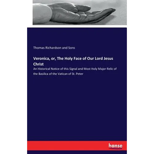 Veronica, or, The Holy Face of Our Lord Jesus Christ: An Historical Notice of this Signal and Most Holy Major Relic of the Basilica of the Vatican of - Paperback