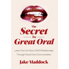 The Secret to Great Oral: Learn How to Have a 10/10 Relationship Through Good Oral Communication - Hardcover