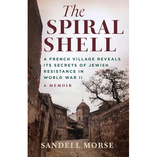 The Spiral Shell: A French Village Reveals Its Secrets of Jewish Resistance in World War II - Hardcover