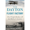 The Dayton Flight Factory: The Wright Brothers & the Birth of Aviation - Hardcover