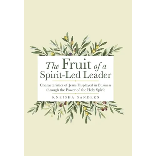 The Fruit of a Spirit-Led Leader: Characteristics of Jesus Displayed in Business Through the Power of the Holy Spirit - Hardcover