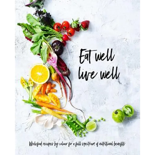 Eat Well, Live Well: Wholefood Recipes by Color for a Full Spectrum of Nutritional Benefits - Hardcover