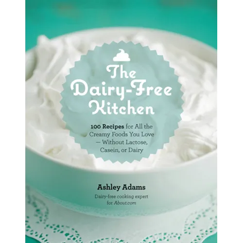 Dairy-Free Kitchen: 100 Recipes for All the Creamy Foods You Love--Without Lactose, Casein, or Dairy - Paperback