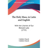 The Holy Mass, in Latin and English: With the Litanies of Our Blessed Lady (1755) - Paperback