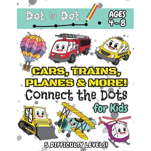 Cars, Trains, Planes & More Connect the Dots for Kids: (Ages 4-8) Dot to Dot Activity Book for Kids with 5 Difficulty Levels! (1-5, 1-10, 1-15, 1-20, - Paperback