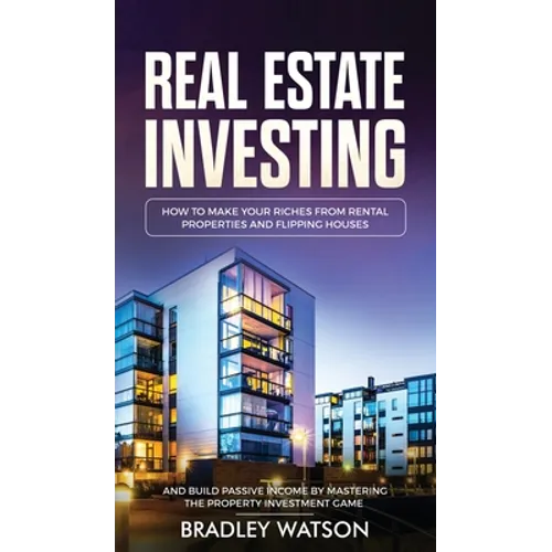 Real Estate Investing: How To Make Your Riches From Rental Properties& Flipping Houses, And Build Passive Income By Mastering The Property Investment - Hardcover