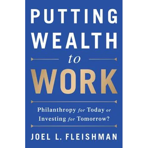 Putting Wealth to Work: Philanthropy for Today or Investing for Tomorrow? - Hardcover