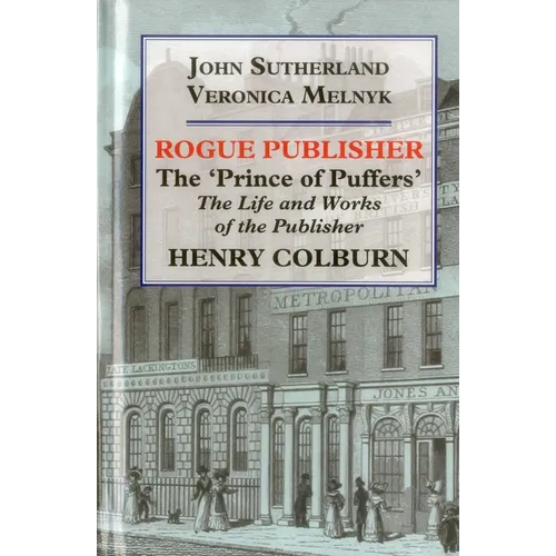Rogue Publisher: The 'Prince of Puffers': The Life and Works of the Publisher Henry Colburn. - Hardcover