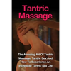 Tantric Massage: Learn The Amazing Art Of Tantric Massage, Tantric Sex And How To Experience An Incredible Tantric Sex Life Today: Tant - Paperback