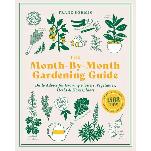 The Month-By-Month Gardening Guide: Daily Advice for Growing Flowers, Vegetables, Herbs, and Houseplants - Paperback