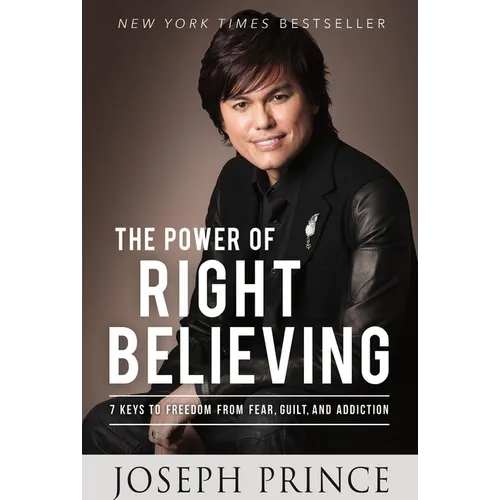 The Power of Right Believing: 7 Keys to Freedom from Fear, Guilt, and Addiction - Paperback
