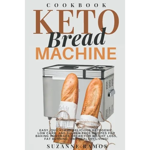 Keto Bread Machine Cookbook: Easy, Quick, and Delicious Ketogenic, Low Carb, and Gluten-Free Recipes for Baking Homemade Bread in a Bread Maker for - Paperback