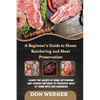A Beginner's Guide to Home Butchering and Meat Preservation: Learn the Basics of Home Butchering and Various Methods to Preserve Meat at Home With Our - Paperback
