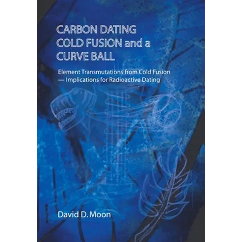 Carbon Dating, Cold Fusion, and a Curve Ball - Hardcover