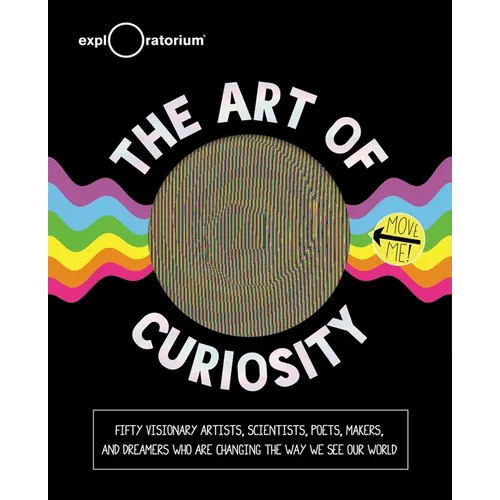 The Art of Curiosity: 50 Visionary Artists, Scientists, Poets, Makers & Dreamers Who Are Changing the Way We See Our World - Hardcover