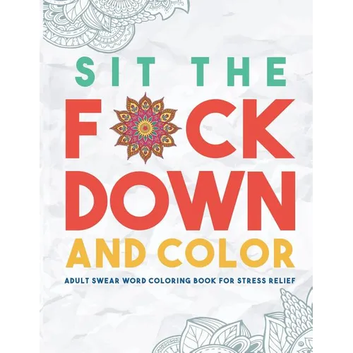 Sit the F*ck Down and Color: Adult Swear Word Coloring Book for Stress Relief - Paperback