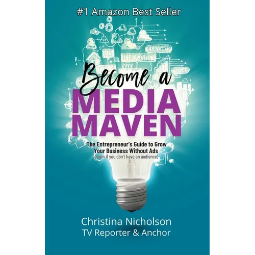 Become a Media Maven: An Entrepreneur's Guide to Growing Your Business Without Ads (Even If You Don't Have an Audience) by a TV Reporter and Anchor - Paperback