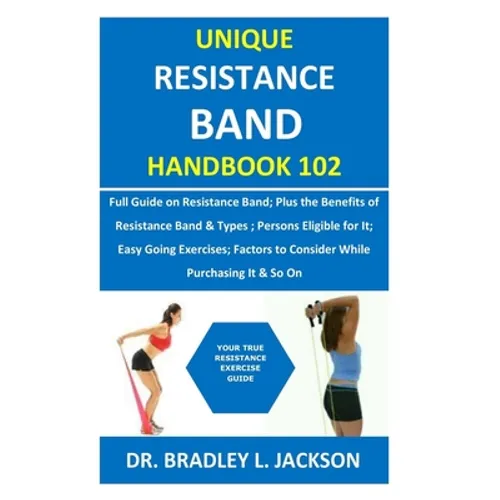 Unique Resistance Band Handbook 102: Full Guide on Resistance Band; Plus the Benefits of Resistance Band&Types; Persons Eligible for It; Easy Going Ex - Paperback