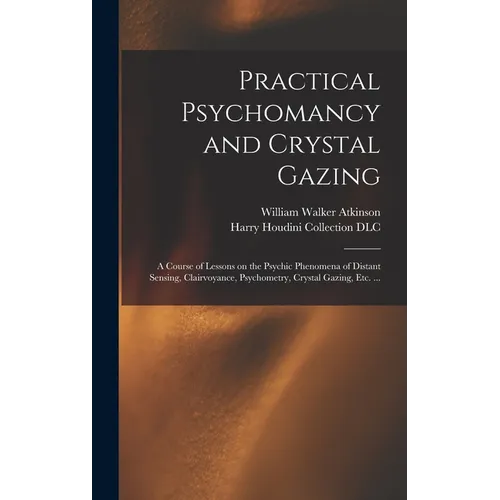 Practical Psychomancy and Crystal Gazing: a Course of Lessons on the Psychic Phenomena of Distant Sensing, Clairvoyance, Psychometry, Crystal Gazing, - Hardcover