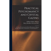 Practical Psychomancy and Crystal Gazing: a Course of Lessons on the Psychic Phenomena of Distant Sensing, Clairvoyance, Psychometry, Crystal Gazing, - Hardcover