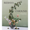 Ikebana Unbound: A Modern Approach to the Ancient Japanese Art of Flower Arranging - Hardcover