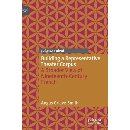 Building a Representative Theater Corpus: A Broader View of Nineteenth-Century French - Hardcover