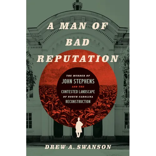 A Man of Bad Reputation: The Murder of John Stephens and the Contested Landscape of North Carolina Reconstruction - Hardcover