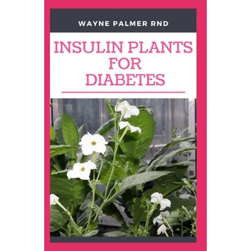 Insulin Plants for Diabetes: The Miraculous Guide On How You Can Use Insulin Plants To Cure All Types Of Diabetes - Paperback