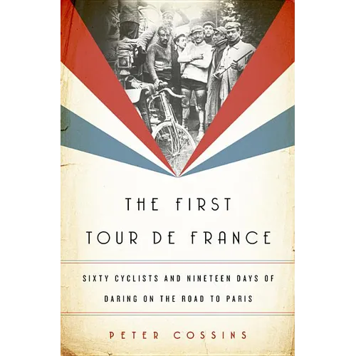 First Tour de France: Sixty Cyclists and Nineteen Days of Daring on the Road to Paris - Hardcover
