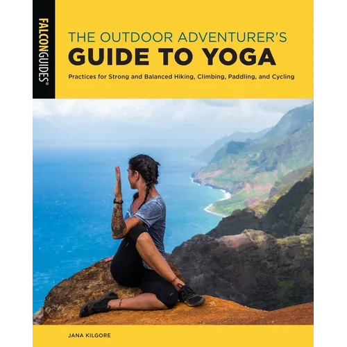 The Outdoor Adventurer's Guide to Yoga: Practices for Strong and Balanced Hiking, Climbing, Paddling, and Cycling - Paperback