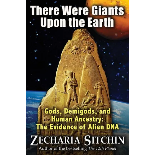 There Were Giants Upon the Earth: Gods, Demigods, and Human Ancestry: The Evidence of Alien DNA - Paperback