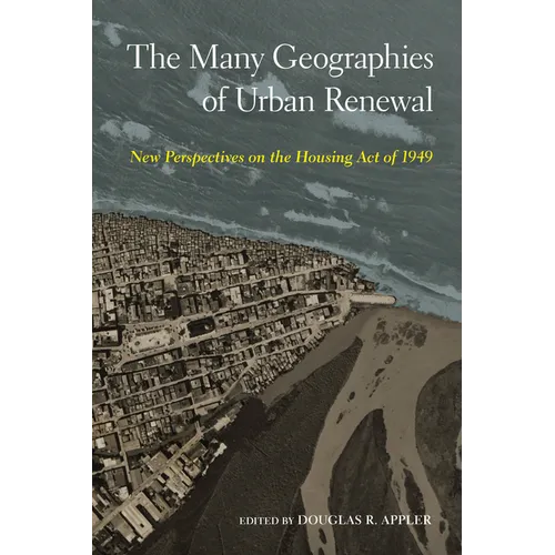 The Many Geographies of Urban Renewal: New Perspectives on the Housing Act of 1949 - Hardcover