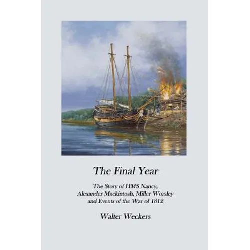 The Final Year: The Story of HMS Nancy, Alexander Mackintosh, Miller Worsley and Events of the War of 1812 - Paperback