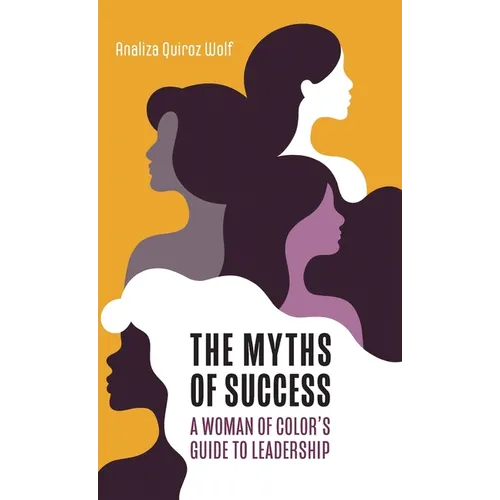The Myths of Success: A Woman of Color's Guide to Leadership - Hardcover