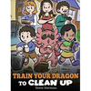 Train Your Dragon to Clean Up: A Story to Teach Kids to Clean Up Their Own Messes and Pick Up After Themselves - Hardcover