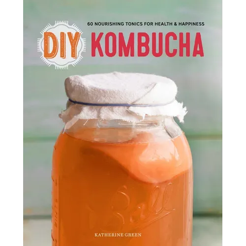 DIY Kombucha: 60 Nourishing Tonics for Health & Happiness - Paperback