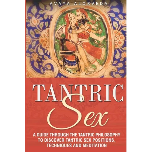 Tantric Sex: A Guide through the Tantric Philosophy to discover Tantric Sex Positions, Techniques and Meditation - Paperback