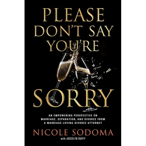 Please Don't Say You're Sorry: An Empowering Perspective on Marriage, Separation, and Divorce from a Marriage-Loving Divorce Attorney - Hardcover
