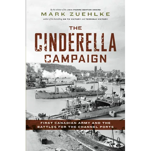 The Cinderella Campaign: First Canadian Army and the Battles for the Channel Ports - Hardcover