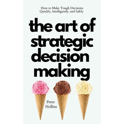 The Art of Strategic Decision-Making: How to Make Tough Decisions Quickly, Intelligently, and Safely - Paperback