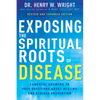 Exposing the Spiritual Roots of Disease: Powerful Answers to Your Questions about Healing and Disease Prevention - Paperback
