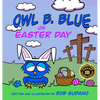 Owl B. Blue on Easter Day: A Children's Book About A Little Owl WHOOO Learns The True Meaning of Easter, Making Friends And Being a Christian! - Hardcover