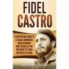 Fidel Castro: A Captivating Guide to a Cuban Communist Revolutionary Who Served as the President of Cuba for Over 30 Years - Hardcover