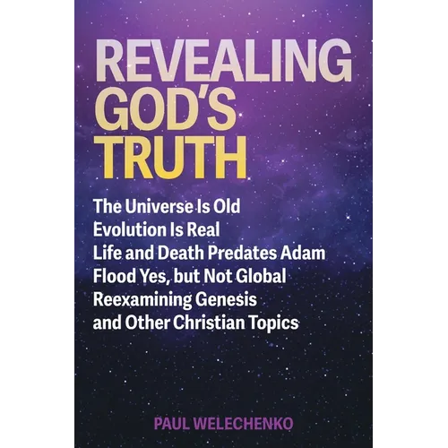 Revealing God's Truth: The Universe Is Old, Evolution Is Real, Life and Death Predates Adam, Flood Yes, but Not Global, Reexamining Genesis a - Paperback