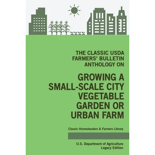 The Classic USDA Farmers' Bulletin Anthology on Growing a Small-Scale City Vegetable Garden or Urban Farm (Legacy Edition): Original Tips and Traditio - Paperback