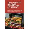 The Complete Air Fryer Dehydrator Cookbook: Easy And Yummy Air Fryer Recipes For Beginners!: Easy Air Fryer Recipes For Beginners - Paperback