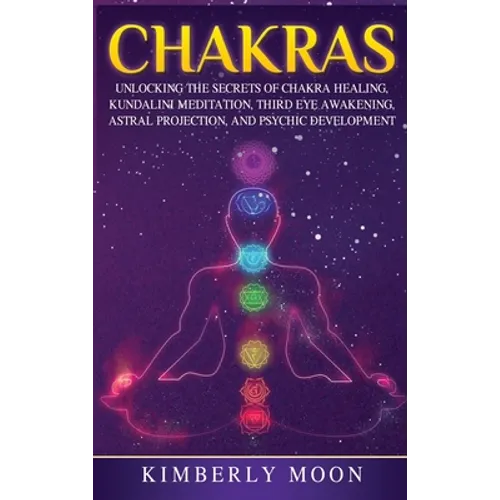 Chakras: Desvelando los Secretos de la Sanación de Chakras, Meditación Kundalini, Despertar del Tercer Ojo, Proyección Astral, y del Desarrollo Psíqui - Hardcover