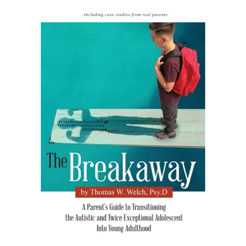 The Breakaway: A Parent's Guide to Transitioning the Autistic and Twice Exceptional Adolescent Into Young Adulthood - Paperback