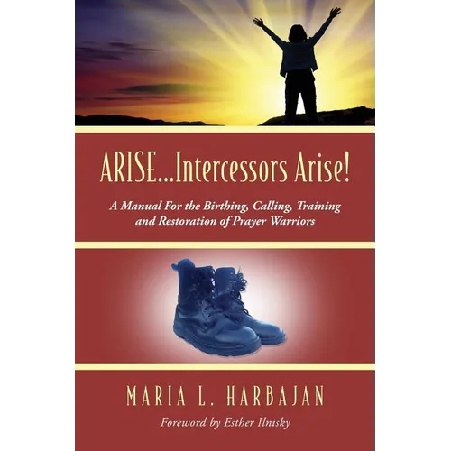 ARISE...Intercessors Arise! A Manual for the Birthing, Calling, Training and Restoration of Prayer Warriors - Paperback